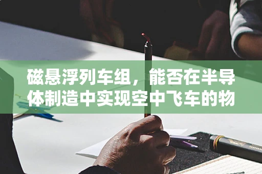 磁悬浮列车组，能否在半导体制造中实现空中飞车的物流奇迹？