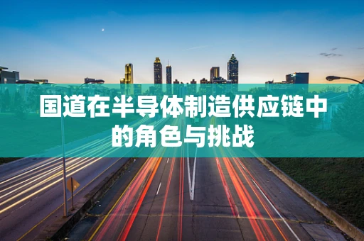 国道在半导体制造供应链中的角色与挑战