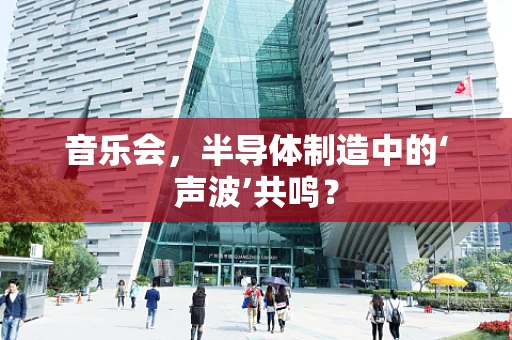音乐会，半导体制造中的‘声波’共鸣？