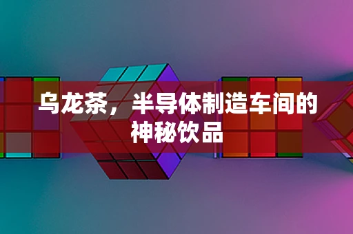 乌龙茶，半导体制造车间的神秘饮品