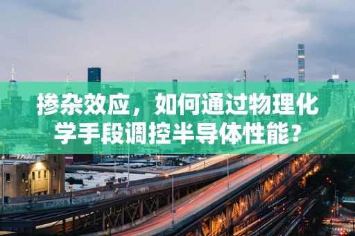 掺杂效应，如何通过物理化学手段调控半导体性能？