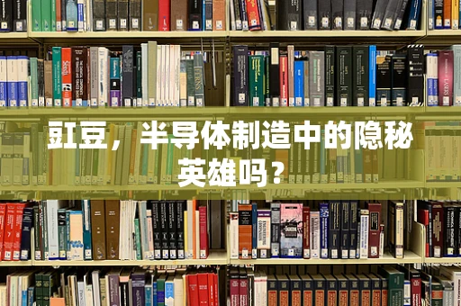 豇豆，半导体制造中的隐秘英雄吗？