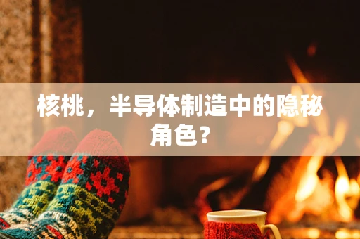 核桃，半导体制造中的隐秘角色？