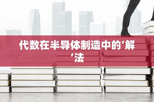代数在半导体制造中的‘解’法