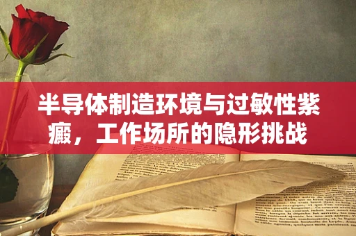 半导体制造环境与过敏性紫癜，工作场所的隐形挑战