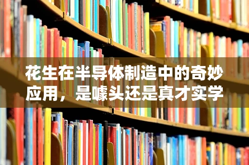 花生在半导体制造中的奇妙应用，是噱头还是真才实学？