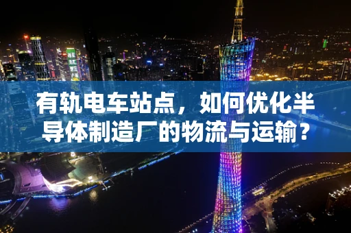 有轨电车站点，如何优化半导体制造厂的物流与运输？