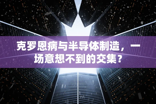 克罗恩病与半导体制造，一场意想不到的交集？
