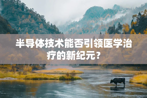 半导体技术能否引领医学治疗的新纪元？