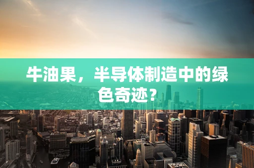 牛油果，半导体制造中的绿色奇迹？