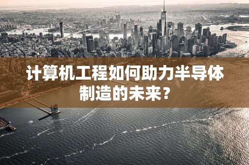 计算机工程如何助力半导体制造的未来？