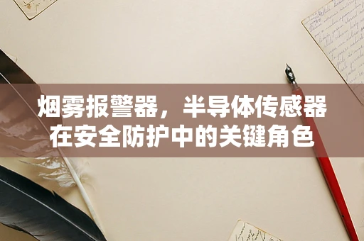 烟雾报警器，半导体传感器在安全防护中的关键角色