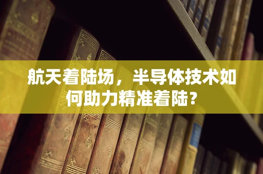 航天着陆场，半导体技术如何助力精准着陆？