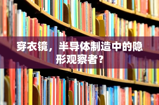 穿衣镜，半导体制造中的隐形观察者？