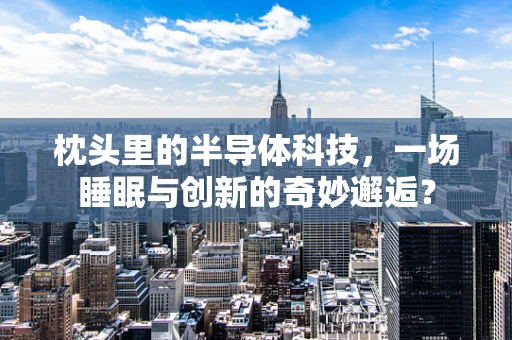 枕头里的半导体科技，一场睡眠与创新的奇妙邂逅？