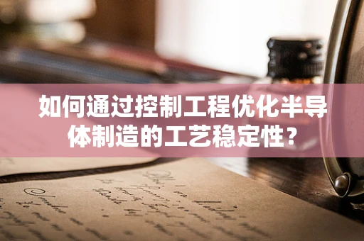 如何通过控制工程优化半导体制造的工艺稳定性？