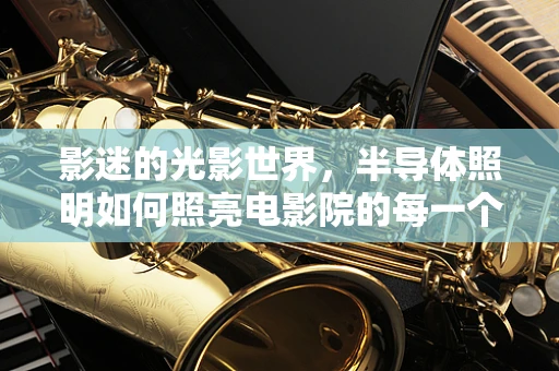 影迷的光影世界，半导体照明如何照亮电影院的每一个角落？