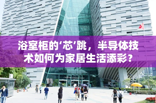 浴室柜的‘芯’跳，半导体技术如何为家居生活添彩？