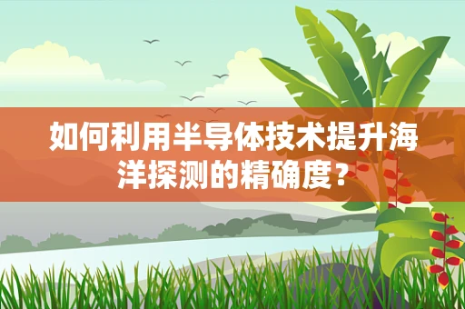 如何利用半导体技术提升海洋探测的精确度？
