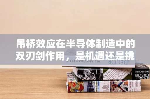 吊桥效应在半导体制造中的双刃剑作用，是机遇还是挑战？