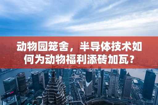 动物园笼舍，半导体技术如何为动物福利添砖加瓦？