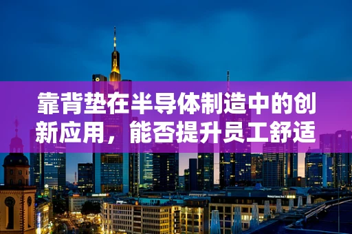 靠背垫在半导体制造中的创新应用，能否提升员工舒适度与工作效率？