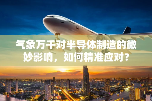 气象万千对半导体制造的微妙影响，如何精准应对？