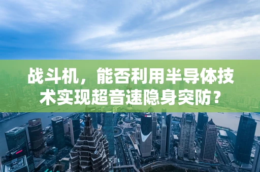 战斗机，能否利用半导体技术实现超音速隐身突防？