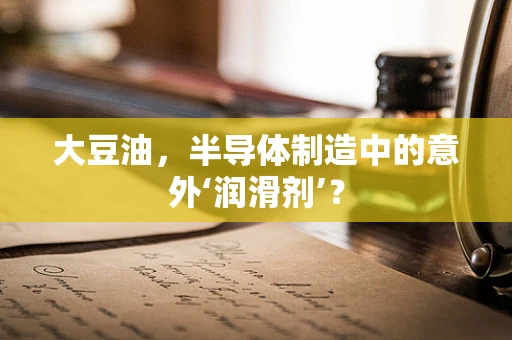 大豆油，半导体制造中的意外‘润滑剂’？