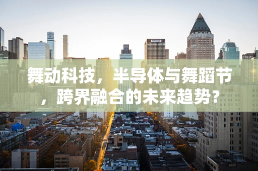 舞动科技，半导体与舞蹈节，跨界融合的未来趋势？