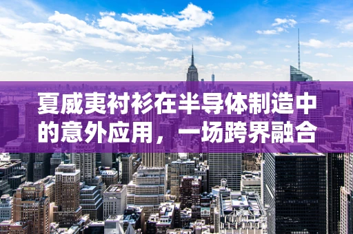 夏威夷衬衫在半导体制造中的意外应用，一场跨界融合的启示