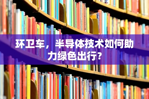 环卫车，半导体技术如何助力绿色出行？