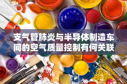支气管肺炎与半导体制造车间的空气质量控制有何关联？