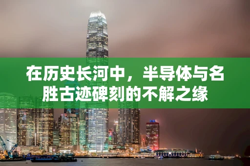 在历史长河中，半导体与名胜古迹碑刻的不解之缘