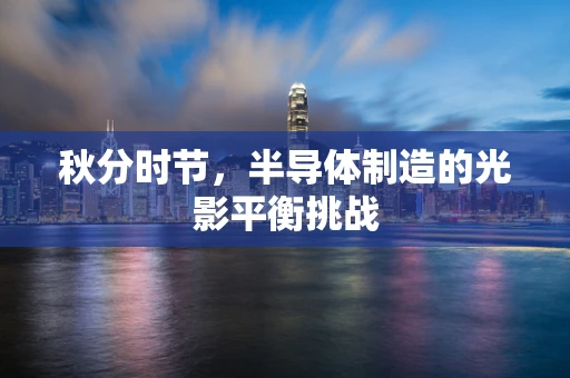 秋分时节，半导体制造的光影平衡挑战