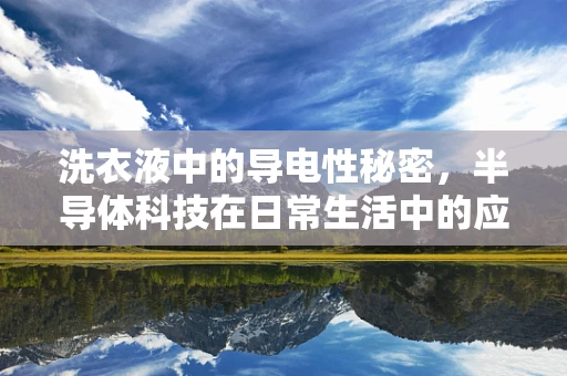 洗衣液中的导电性秘密，半导体科技在日常生活中的应用？