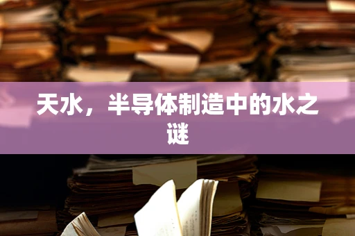 天水，半导体制造中的水之谜