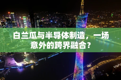 白兰瓜与半导体制造，一场意外的跨界融合？