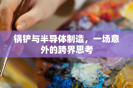 锅铲与半导体制造，一场意外的跨界思考
