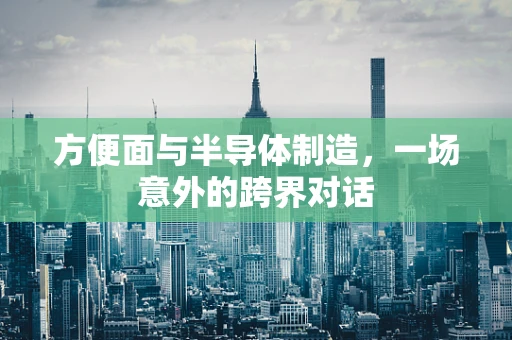 方便面与半导体制造，一场意外的跨界对话