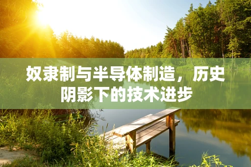 奴隶制与半导体制造，历史阴影下的技术进步