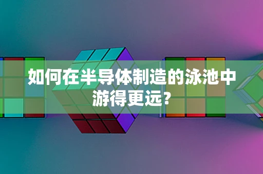 如何在半导体制造的泳池中游得更远？