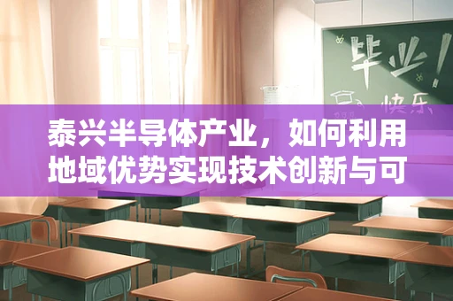 泰兴半导体产业，如何利用地域优势实现技术创新与可持续发展？