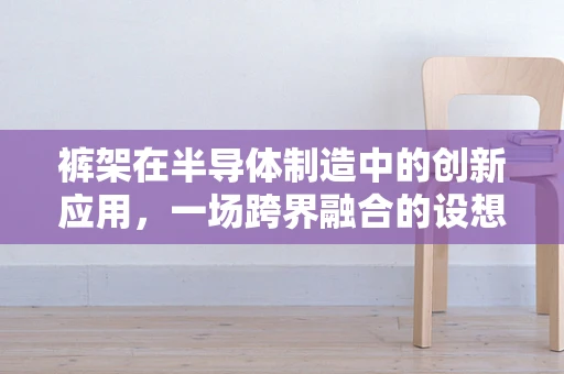 裤架在半导体制造中的创新应用，一场跨界融合的设想