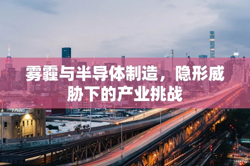 雾霾与半导体制造，隐形威胁下的产业挑战
