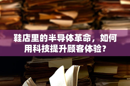 鞋店里的半导体革命，如何用科技提升顾客体验？