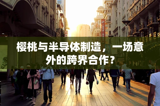 樱桃与半导体制造，一场意外的跨界合作？