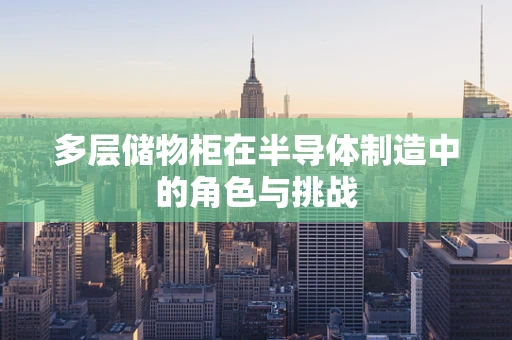 多层储物柜在半导体制造中的角色与挑战