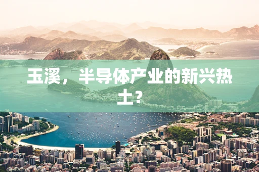 玉溪，半导体产业的新兴热土？