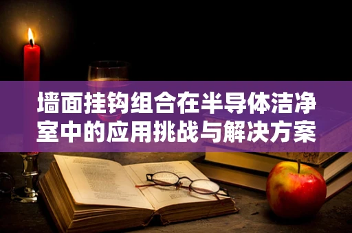 墙面挂钩组合在半导体洁净室中的应用挑战与解决方案